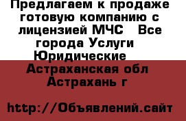 Предлагаем к продаже готовую компанию с лицензией МЧС - Все города Услуги » Юридические   . Астраханская обл.,Астрахань г.